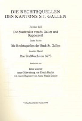 Rechtsquellen des Kanton St. Gallen / Die Stadtrechte von St. Gallen und Rapperwil / Die Rechtsquellen der Stadt St. Gallen / Das Stadtbuch von 1673 - Ernst Ziegler