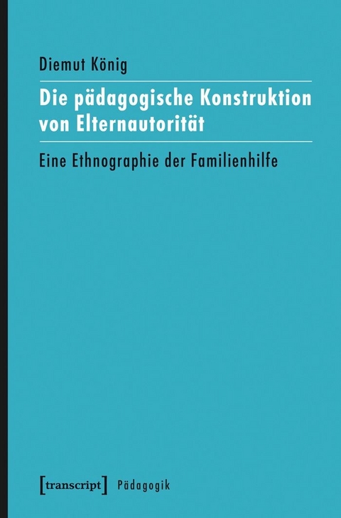 Die p&auml;dagogische Konstruktion von Elternautorit&auml;t - Diemut K&ouml;nig