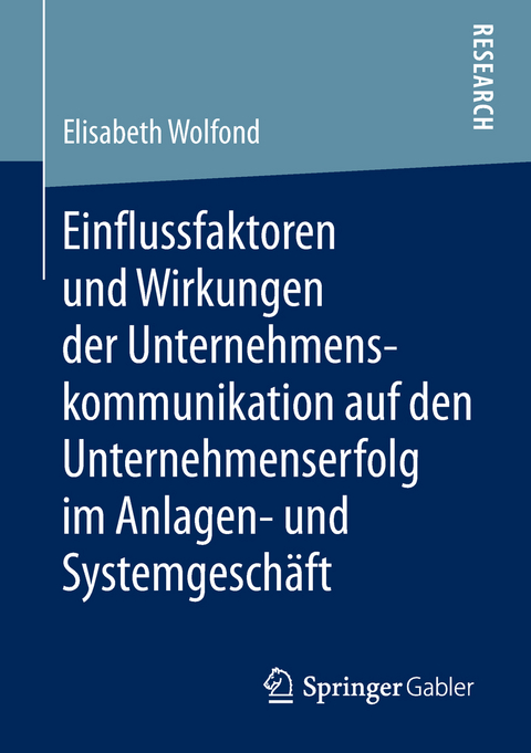 Einflussfaktoren und Wirkungen der Unternehmenskommunikation auf den Unternehmenserfolg im Anlagen- und Systemgesch&auml;ft - Elisabeth Wolfond