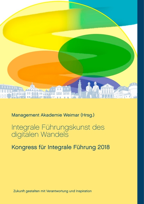 Integrale Führungskunst des digitalen Wandels - Martin Bruders, Anette B. Christl, Norman Heydenreich, Sandra Horn, Maik Hosang, Peter Klein, Heike Kuhlmann, Bernd Linder-Hofmann, Rolf Lutterbeck, Isa-Bianka Mack, Julian Mack, Antje Reichert, Angelika Scheuer, Purvi Shah-Paulini, Heiko Veit