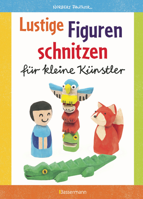 Lustige Figuren schnitzen f&uuml;r kleine K&uuml;nstler. 17 einfache Schnitzanleitungen. F&uuml;r Kinder ab 8 Jahren - Norbert Pautner