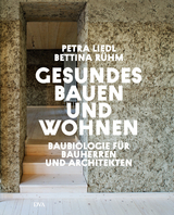 Gesundes Bauen und Wohnen - Baubiologie f&uuml;r Bauherren und Architekten - Petra Liedl, Bettina R&uuml;hm