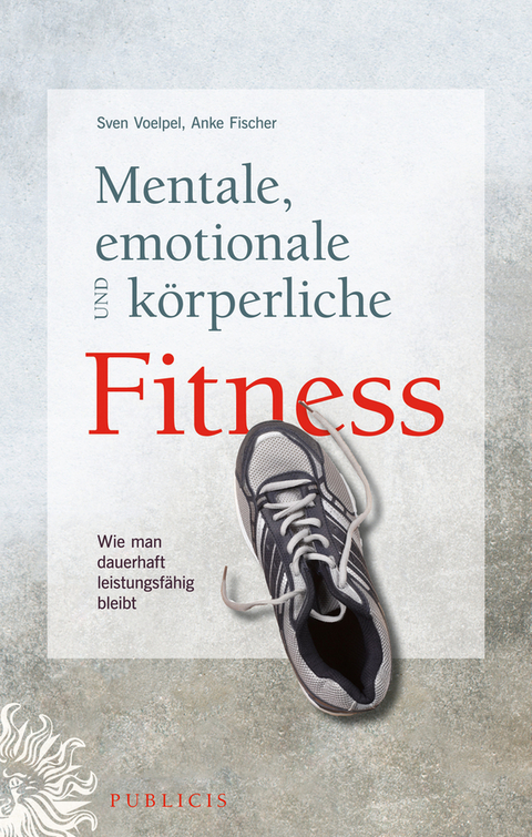 Mentale, emotionale und k&ouml;rperliche Fitness - Sven C. Voelpel, Anke Fischer