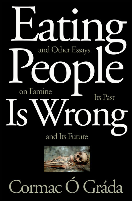 Eating People Is Wrong, and Other Essays on Famine, Its Past, and Its Future - Cormac &Oacute; Gr&aacute;da