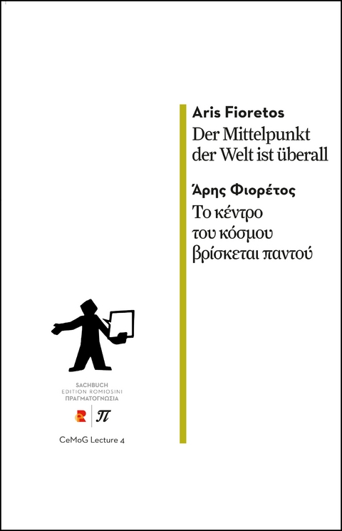 Der Mittelpunkt der Welt ist &uuml;berall/&Tau;&omicron; &kappa;έ&nu;&tau;&rho;&omicron; &tau;&omicron;&upsilon; &kappa;ό&sigma;&mu;&omicron;&upsilon; &beta;&rho;ί&sigma;&kappa;&epsilon;&tau;&alpha;&iota; &pi;&alpha;&nu;&tau;&omicron;ύ - Aris Fioretos