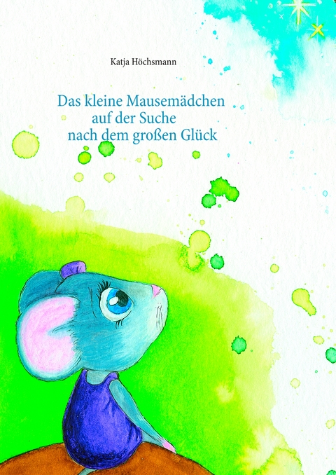 Das kleine Mausem&auml;dchen auf der Suche nach dem gro&szlig;en Gl&uuml;ck - Katja H&ouml;chsmann