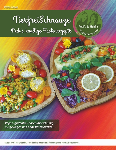 TierfreiSchnauze - Pedi's knallige Fastenrezepte ... Vegan, glutenfrei, basen&uuml;bersch&uuml;ssig, ausgewogen und ohne fiesen Zucker ... - Petra Canan