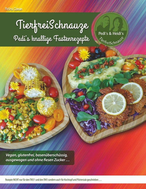 TierfreiSchnauze - Pedi's knallige Fastenrezepte ... Vegan, glutenfrei, basen&uuml;bersch&uuml;ssig, ausgewogen und ohne fiesen Zucker ... - Petra Canan