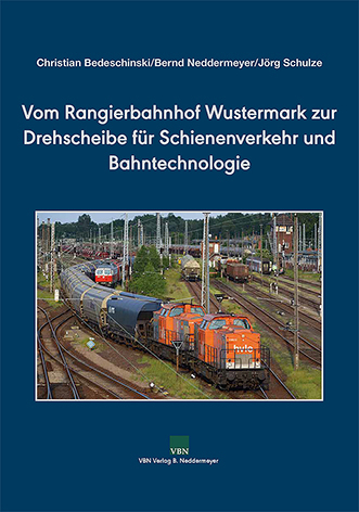 Vom Rangierbahnhof Wustermark zur Drehscheibe f&uuml;r Schienenverkehr und Bahntechnologie - Christian Bedeschinski, Bernd Neddermeyer, J&ouml;rg Schulze