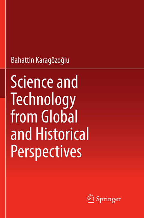 Science and Technology from Global and Historical Perspectives - Bahattin Karag&ouml;zoğlu