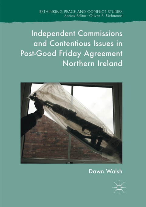 Independent Commissions and Contentious Issues in Post-Good Friday Agreement Northern Ireland - Dawn Walsh
