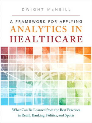 Framework for Applying Analytics in Healthcare, A -  Dwight McNeill