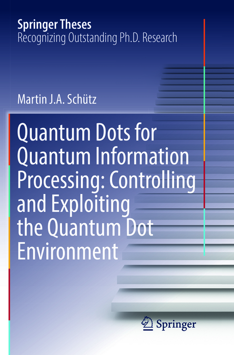 Quantum Dots for Quantum Information Processing: Controlling and Exploiting the Quantum Dot Environment - Martin J. A. Schütz