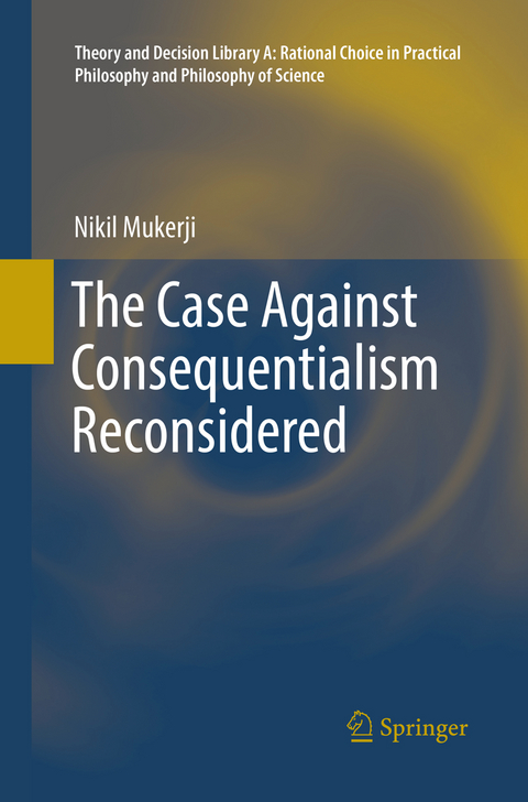 The Case Against Consequentialism Reconsidered - Nikil Mukerji