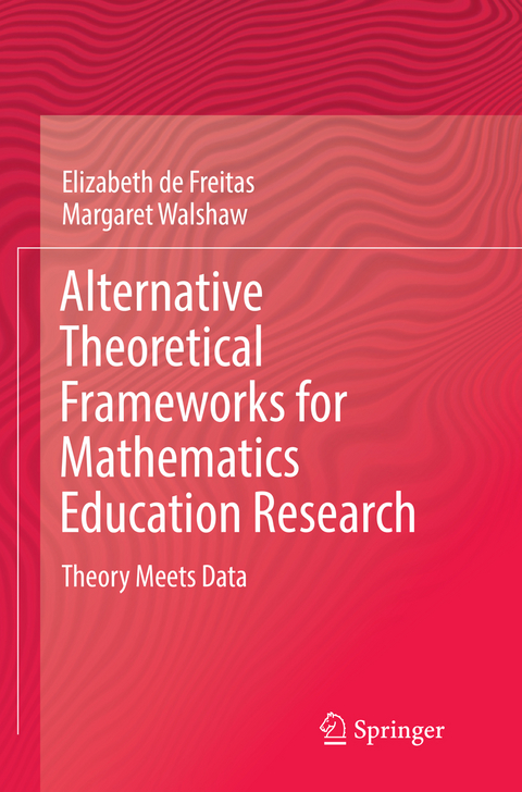 Alternative Theoretical Frameworks for Mathematics Education Research - Elizabeth De Freitas, Margaret Walshaw