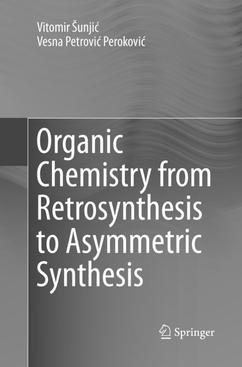 Organic Chemistry from Retrosynthesis to Asymmetric Synthesis - Vitomir &Scaron;unjić, Vesna Petrović Peroković