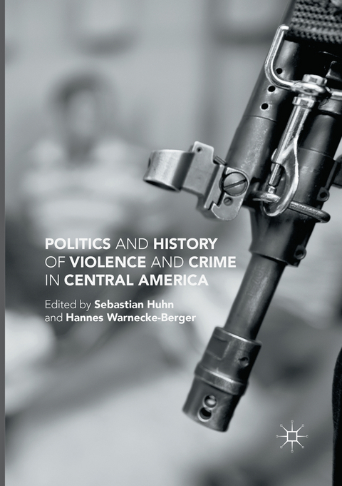 Politics and History of Violence and Crime in Central America - Sebastian Huhn, Hannes Warnecke-Berger