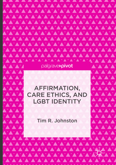 Affirmation, Care Ethics, and LGBT Identity - Tim R. Johnston