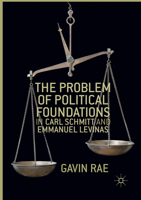 The Problem of Political Foundations in Carl Schmitt and Emmanuel Levinas - Gavin Rae