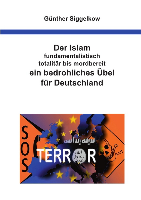 Der Islam - fundamentalistisch, totalit&auml;r bis mordbereit - ein bedrohliches &Uuml;bel f&uuml;r Deutschland - G&uuml;nther Siggelkow