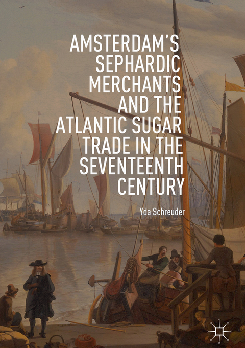 Amsterdam's Sephardic Merchants and the Atlantic Sugar Trade in the Seventeenth Century - Yda Schreuder