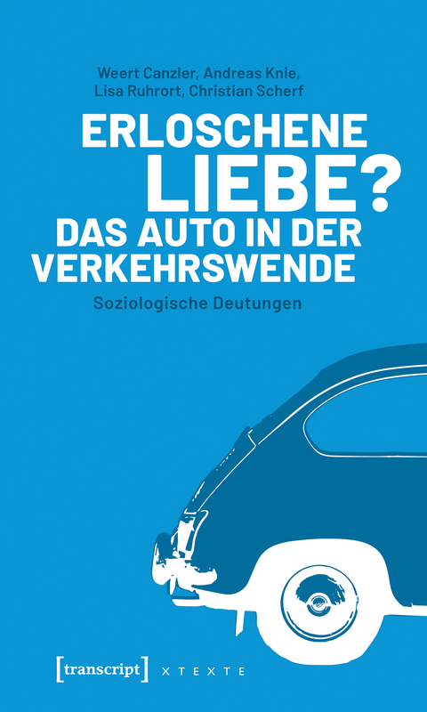 Erloschene Liebe? Das Auto in der Verkehrswende - Weert Canzler, Andreas Knie, Lisa Ruhrort, Christian Scherf