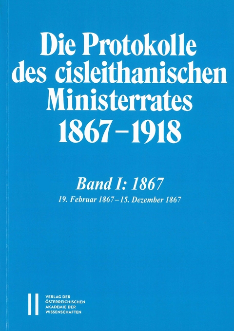 Die Protokolle des cisleithanischen Ministerrates 1867&ndash;1918, Band I: 1867 - 