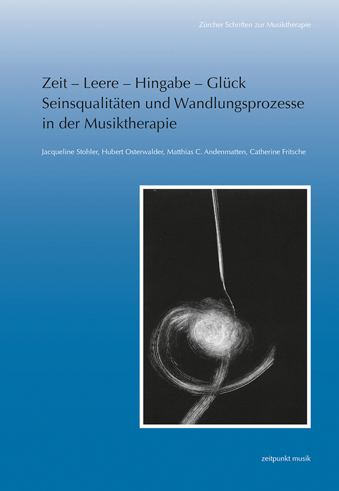 Zeit &ndash; Leere &ndash; Hingabe &ndash; Gl&uuml;ck. Seinsqualit&auml;ten und Wandlungsprozesse in der Musiktherapie - Jacqueline Stohler, Hubert Osterwalder, Matthias C. Andenmatten, Catherine Fritsche