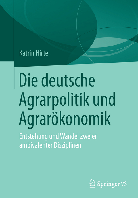 Die deutsche Agrarpolitik und Agrar&ouml;konomik - Katrin Hirte