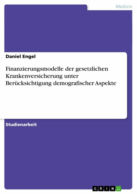 Finanzierungsmodelle der gesetzlichen Krankenversicherung unter Ber&uuml;cksichtigung demografischer Aspekte -  Daniel Engel