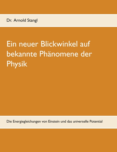Ein neuer Blickwinkel auf bekannte Ph&auml;nomene der Physik - Arnold Stangl