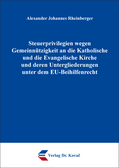 Steuerprivilegien wegen Gemeinn&uuml;tzigkeit an die Katholische und die Evangelische Kirche und deren Untergliederungen unter dem EU-Beihilfenrecht - Alexander Johannes Rheinberger