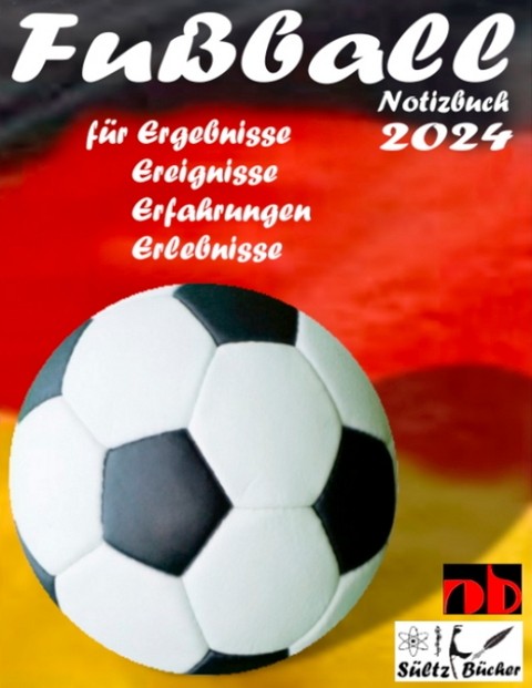 Fu&szlig;ball Notizbuch 2024 f&uuml;r Ergebnisse, Ereignisse, Erfahrungen und Erlebnisse und Vorfreude nat&uuml;rlich! - Uwe H. S&uuml;ltz, Renate S&uuml;ltz