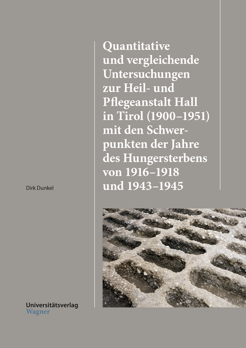 Quantitative und vergleichende Untersuchungen zur Heil-und Pflegeanstalt Hall in Tirol (1900&ndash;1951) mit den Schwerpunkten der Jahre des Hungersterbens von 1916&ndash;1918 und 1943&ndash;1945 - Dirk Dunkel