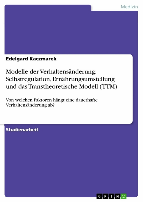 Modelle der Verhaltens&auml;nderung: Selbstregulation, Ern&auml;hrungsumstellung und das Transtheoretische Modell (TTM) - Edelgard Kaczmarek