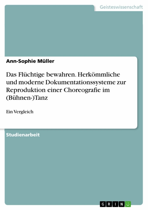Das Fl&uuml;chtige bewahren. Herk&ouml;mmliche und moderne Dokumentationssysteme zur Reproduktion einer Choreografie im (B&uuml;hnen-)Tanz - Ann-Sophie M&uuml;ller