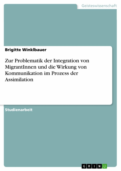 Zur Problematik der Integration von MigrantInnen und die Wirkung von Kommunikation im Prozess der Assimilation -  Brigitte Winklbauer