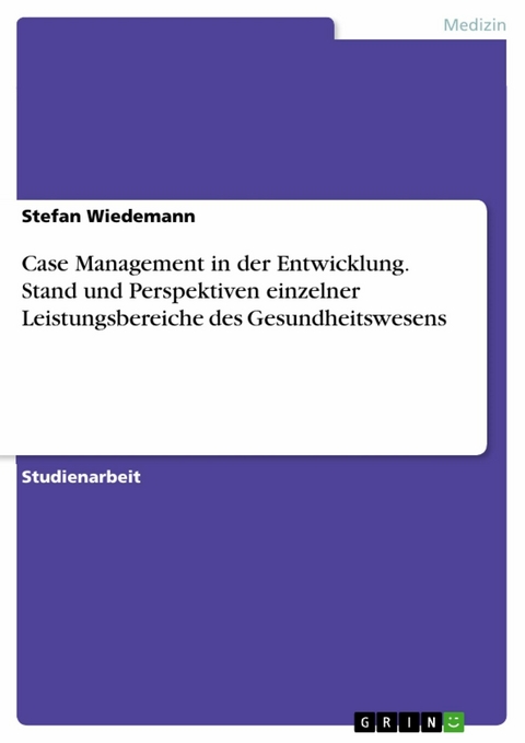 Case Management in der Entwicklung. Stand und Perspektiven einzelner Leistungsbereiche des Gesundheitswesens - Stefan Wiedemann