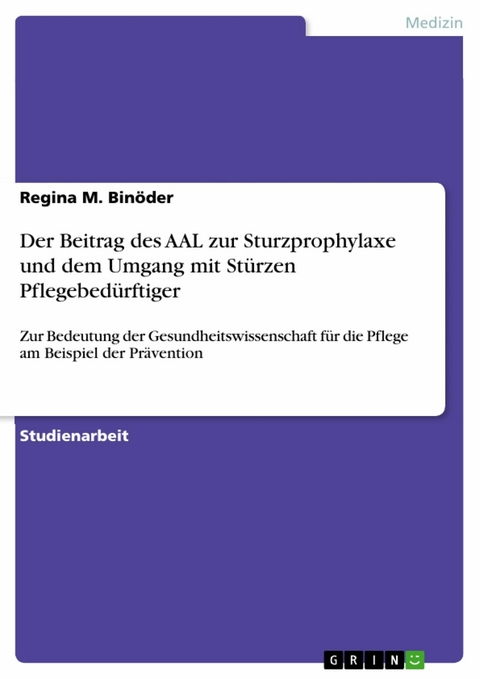 Der Beitrag des AAL zur Sturzprophylaxe und dem Umgang mit St&uuml;rzen Pflegebed&uuml;rftiger - Regina M. Bin&ouml;der