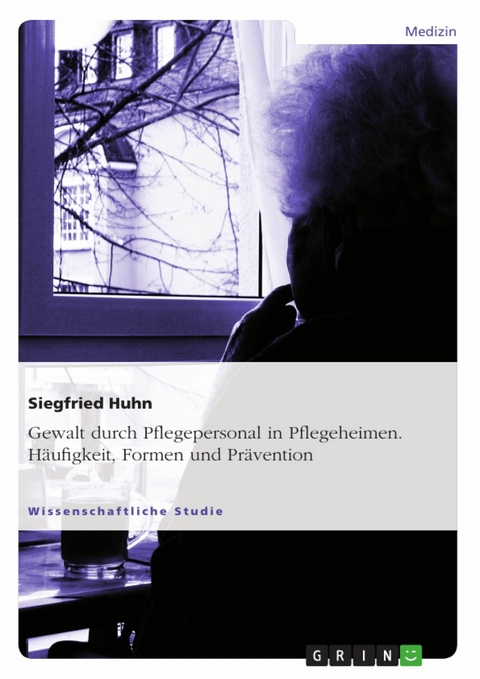 Gewalt durch Pflegepersonal in Pflegeheimen. H&auml;ufigkeit, Formen und Pr&auml;vention - Siegfried Huhn