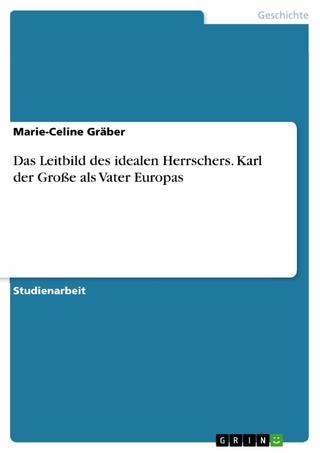 Das Leitbild des idealen Herrschers. Karl der Große als Vater Europas