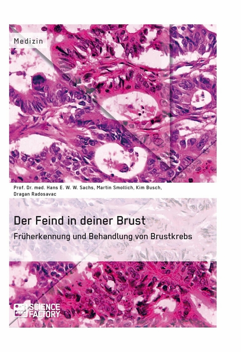 Der Feind in deiner Brust. Fr&uuml;herkennung und Behandlung von Brustkrebs - Prof. Dr. med. Hans E. W. W. Sachs, Kim Busch, Martin Smollich, Dragan Radosavac