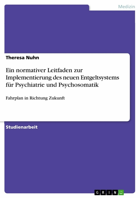 Ein normativer Leitfaden zur Implementierung des neuen Entgeltsystems f&uuml;r Psychiatrie und Psychosomatik - Theresa Nuhn