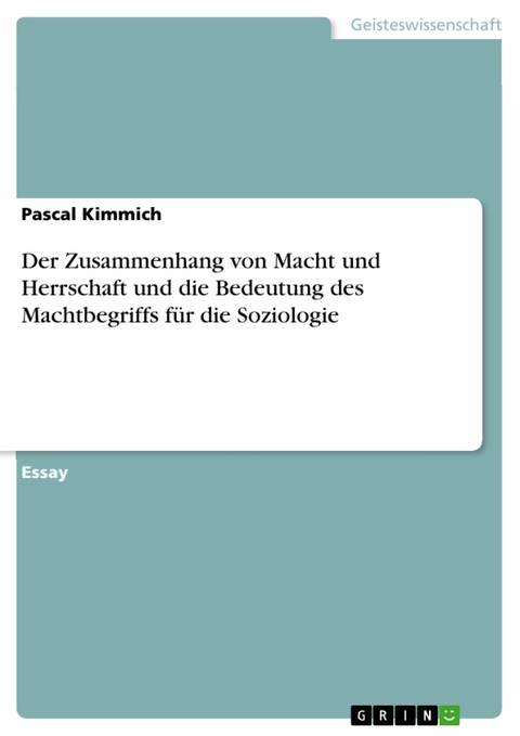 Der Zusammenhang von Macht und Herrschaft und die Bedeutung des Machtbegriffs f&uuml;r die Soziologie -  Pascal Kimmich