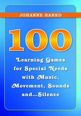 100 Learning Games for Special Needs with Music, Movement, Sounds and...Silence - Johanne Hanko