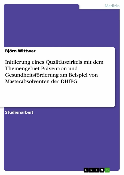 Initiierung eines Qualit&auml;tszirkels mit dem Themengebiet Pr&auml;vention und Gesundheitsf&ouml;rderung am Beispiel von Masterabsolventen der DHfPG - Bj&ouml;rn Wittwer