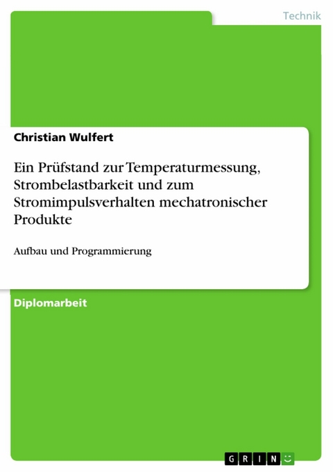Ein Pr&uuml;fstand zur Temperaturmessung, Strombelastbarkeit und zum Stromimpulsverhalten mechatronischer Produkte - Christian Wulfert