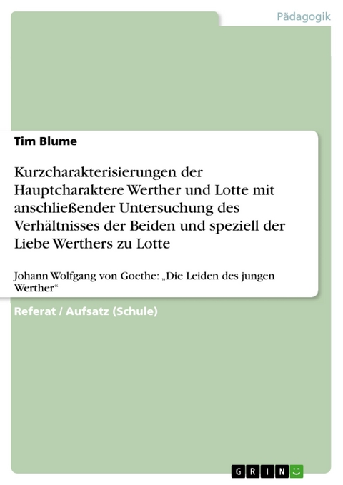 Kurzcharakterisierungen der Hauptcharaktere Werther und Lotte mit anschlie&szlig;ender Untersuchung des Verh&auml;ltnisses der Beiden und speziell der Liebe Werthers zu Lotte - Tim Blume