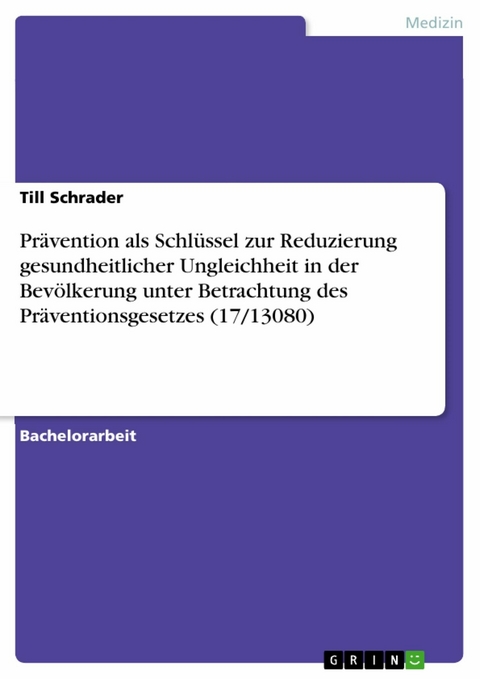 Pr&auml;vention als Schl&uuml;ssel zur Reduzierung gesundheitlicher Ungleichheit in der Bev&ouml;lkerung unter Betrachtung des Pr&auml;ventionsgesetzes (17/13080) - Till Schrader