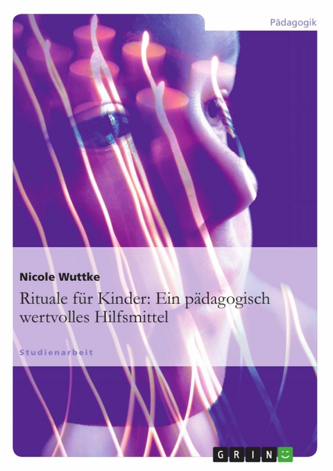 Rituale f&uuml;r Kinder: Ein p&auml;dagogisch wertvolles Hilfsmittel - Nicole Wuttke